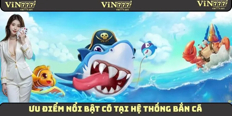 Ưu điểm vô cùng nổi bật mà sảnh bắn cá tại VIN777 mang lại