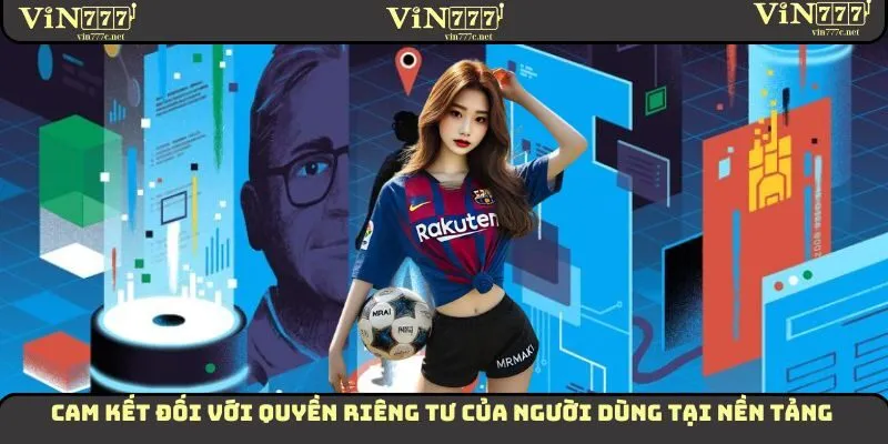Cam kết đối với quyền riêng tư của người dùng tại nền tảng
