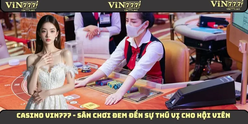 Casino VIN777 - Sân Chơi Đem Đến Sự Thú Vị Cho Hội Viên