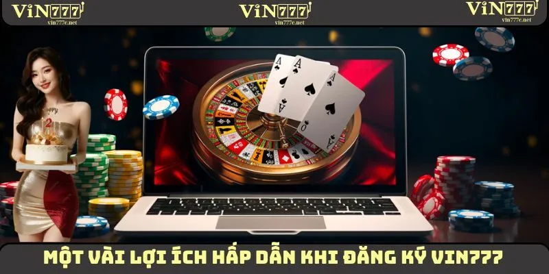 Những lợi ích vô cùng hấp dẫn khi thực hiện đăng ký VIN777
