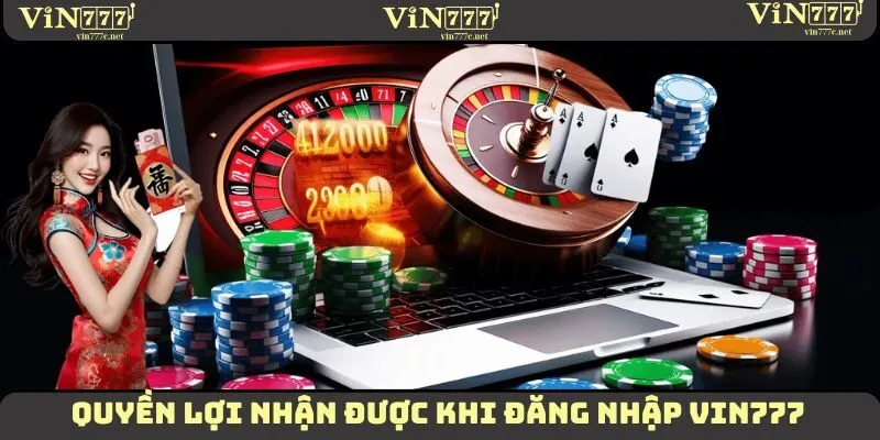 Một vài quyền lợi đặc biệt mà thành viên nhận được khi đăng nhập VIN777