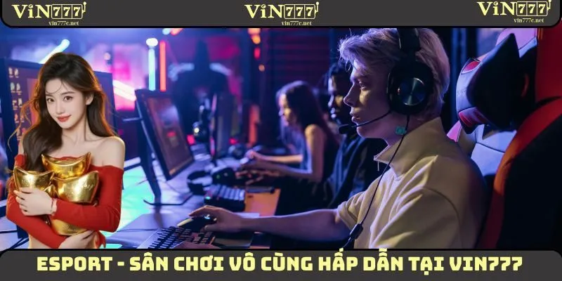Esport - Sân Chơi Đổi Thưởng Vô Cùng Hấp Dẫn Tại VIN777