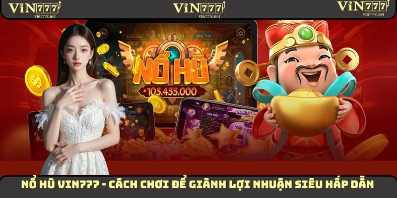 Nổ Hũ VIN777 - Cách Chơi Để Giành Lợi Nhuận Siêu Hấp Dẫn